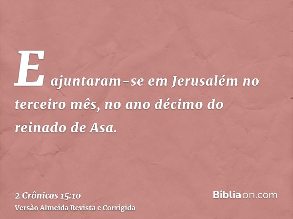 E ajuntaram-se em Jerusalém no terceiro mês, no ano décimo do reinado de Asa.