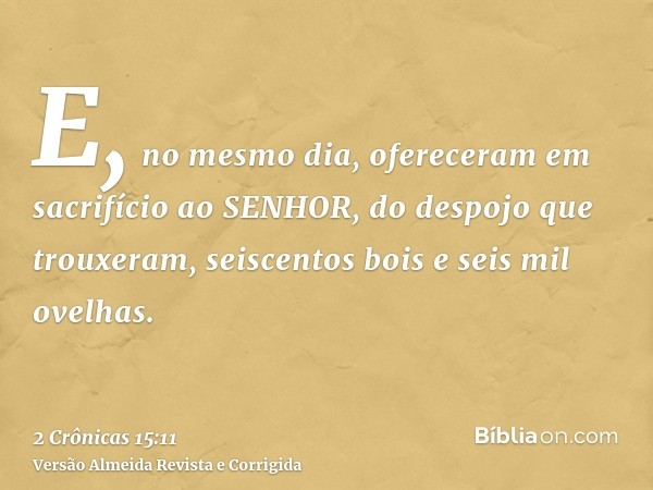 E, no mesmo dia, ofereceram em sacrifício ao SENHOR, do despojo que trouxeram, seiscentos bois e seis mil ovelhas.