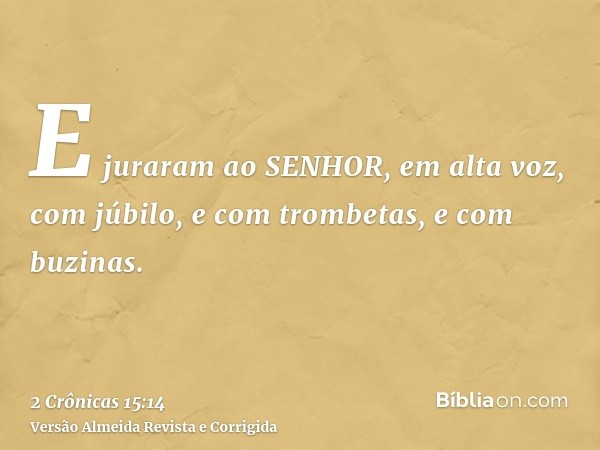 E juraram ao SENHOR, em alta voz, com júbilo, e com trombetas, e com buzinas.