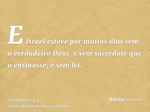 E Israel esteve por muitos dias sem o verdadeiro Deus, e sem sacerdote que o ensinasse, e sem lei.