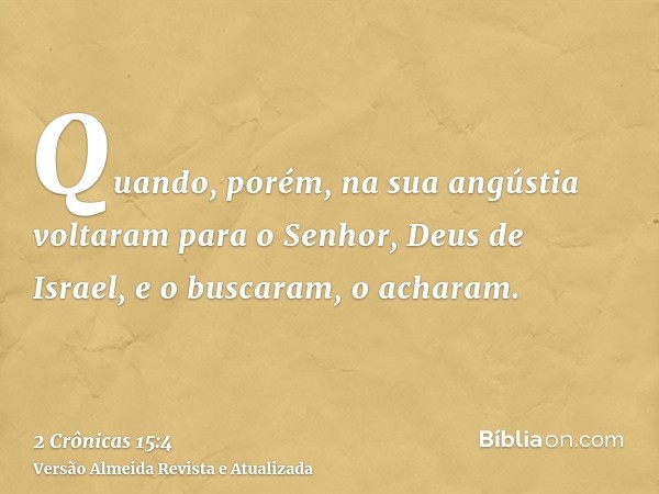 Quando, porém, na sua angústia voltaram para o Senhor, Deus de Israel, e o buscaram, o acharam.