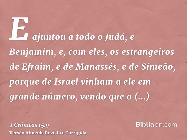 E ajuntou a todo o Judá, e Benjamim, e, com eles, os estrangeiros de Efraim, e de Manassés, e de Simeão, porque de Israel vinham a ele em grande número, vendo q
