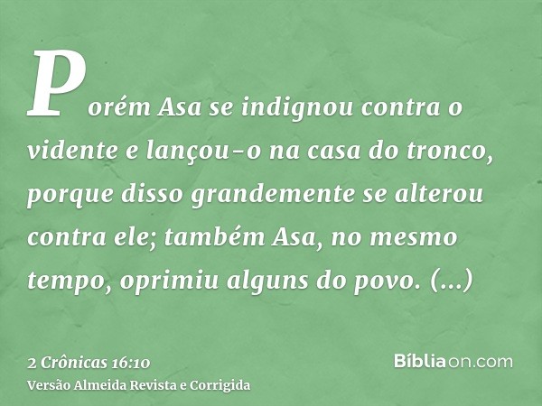 Porém Asa se indignou contra o vidente e lançou-o na casa do tronco, porque disso grandemente se alterou contra ele; também Asa, no mesmo tempo, oprimiu alguns 