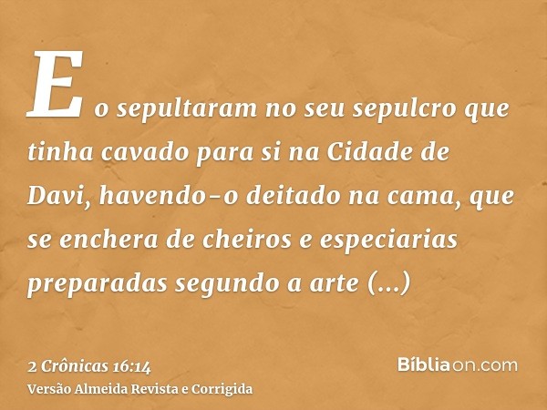 E o sepultaram no seu sepulcro que tinha cavado para si na Cidade de Davi, havendo-o deitado na cama, que se enchera de cheiros e especiarias preparadas segundo