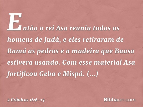 Então o rei Asa reuniu todos os homens de Judá, e eles retiraram de Ramá as pedras e a madeira que Baasa estivera usando. Com esse material Asa fortificou ­Geba