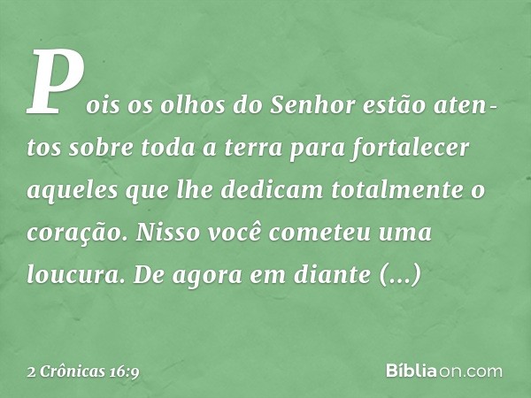 Pois os olhos do Senhor estão aten­tos sobre toda a terra para fortalecer aqueles que lhe dedicam totalmente o coração. Nisso você cometeu uma loucura. De agora