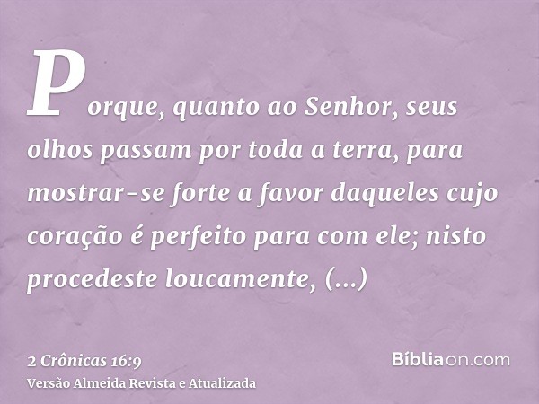 Porque, quanto ao Senhor, seus olhos passam por toda a terra, para mostrar-se forte a favor daqueles cujo coração é perfeito para com ele; nisto procedeste louc