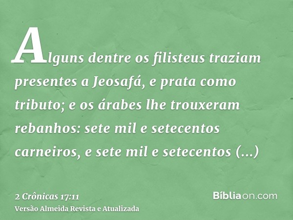 Alguns dentre os filisteus traziam presentes a Jeosafá, e prata como tributo; e os árabes lhe trouxeram rebanhos: sete mil e setecentos carneiros, e sete mil e 