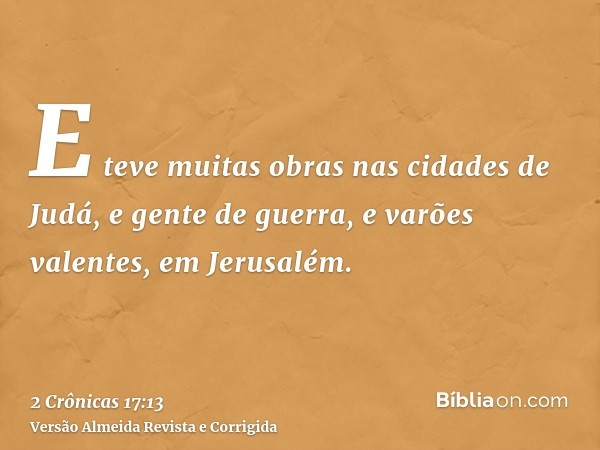 E teve muitas obras nas cidades de Judá, e gente de guerra, e varões valentes, em Jerusalém.