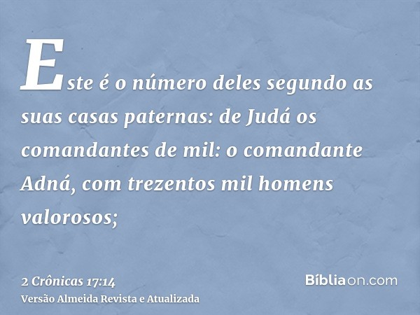 Este é o número deles segundo as suas casas paternas: de Judá os comandantes de mil: o comandante Adná, com trezentos mil homens valorosos;