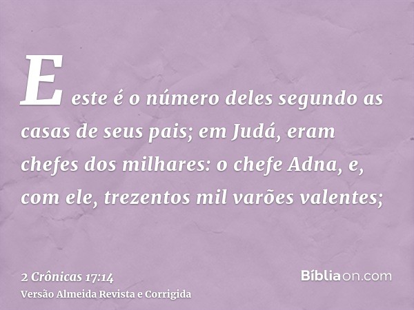 E este é o número deles segundo as casas de seus pais; em Judá, eram chefes dos milhares: o chefe Adna, e, com ele, trezentos mil varões valentes;