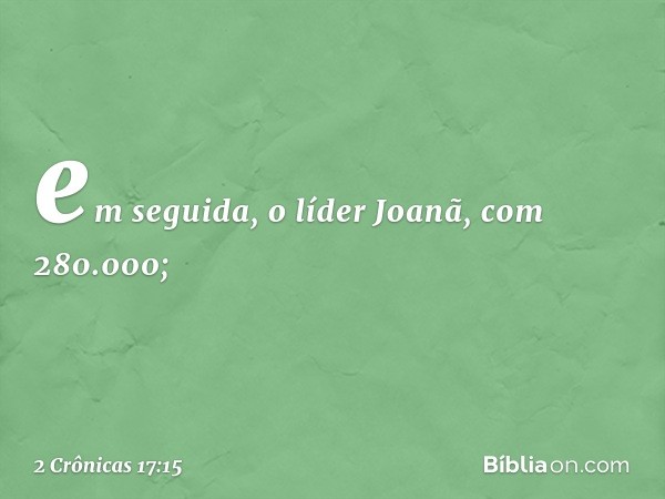 em seguida, o líder Joanã, com 280.000; -- 2 Crônicas 17:15