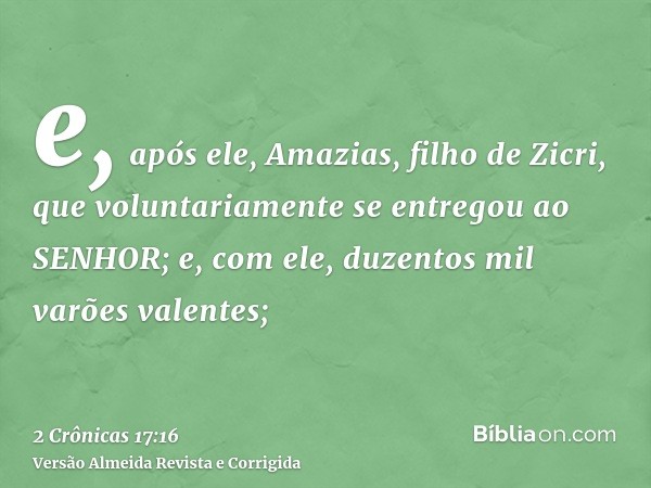 e, após ele, Amazias, filho de Zicri, que voluntariamente se entregou ao SENHOR; e, com ele, duzentos mil varões valentes;