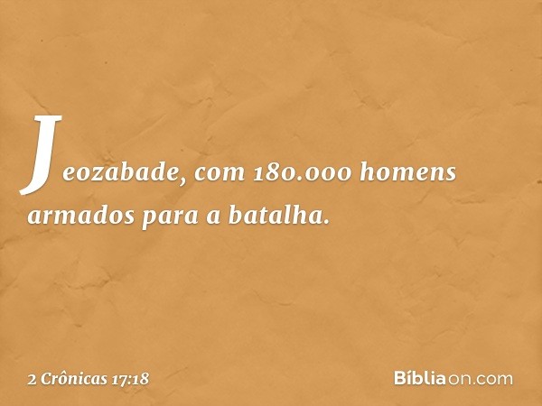 Jeozabade, com 180.000 homens armados para a batalha. -- 2 Crônicas 17:18