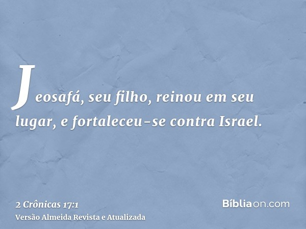 Jeosafá, seu filho, reinou em seu lugar, e fortaleceu-se contra Israel.