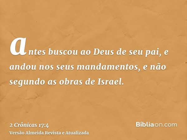 antes buscou ao Deus de seu pai, e andou nos seus mandamentos, e não segundo as obras de Israel.