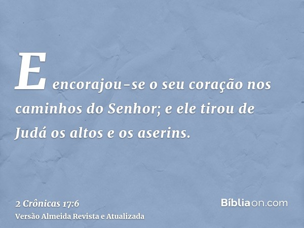 E encorajou-se o seu coração nos caminhos do Senhor; e ele tirou de Judá os altos e os aserins.