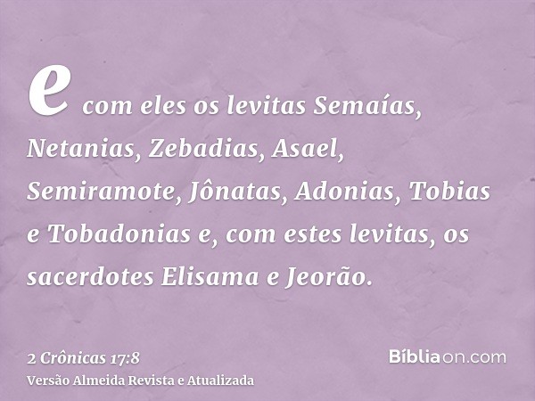 e com eles os levitas Semaías, Netanias, Zebadias, Asael, Semiramote, Jônatas, Adonias, Tobias e Tobadonias e, com estes levitas, os sacerdotes Elisama e Jeorão