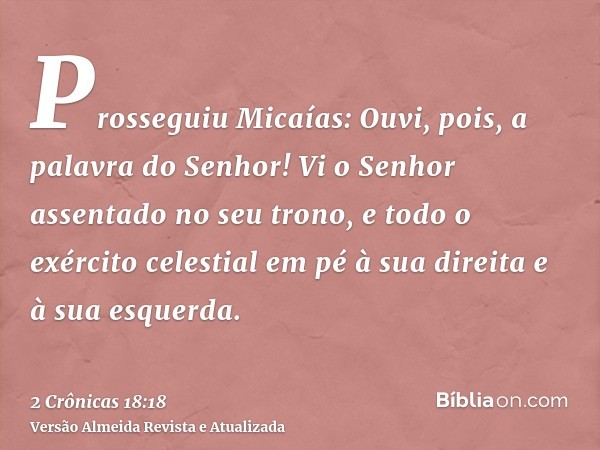 Prosseguiu Micaías: Ouvi, pois, a palavra do Senhor! Vi o Senhor assentado no seu trono, e todo o exército celestial em pé à sua direita e à sua esquerda.