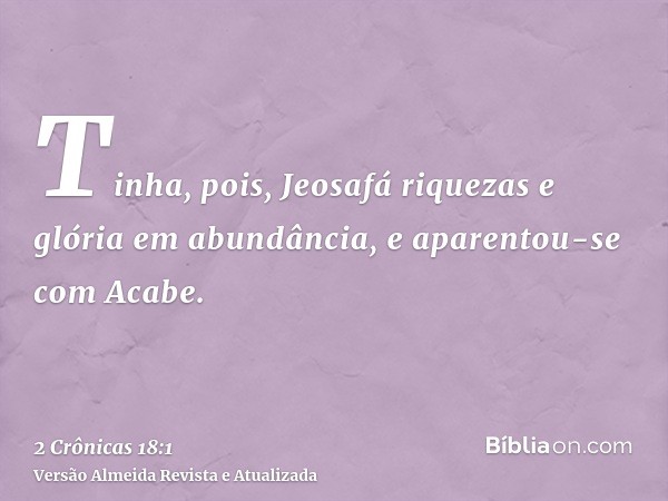 Tinha, pois, Jeosafá riquezas e glória em abundância, e aparentou-se com Acabe.