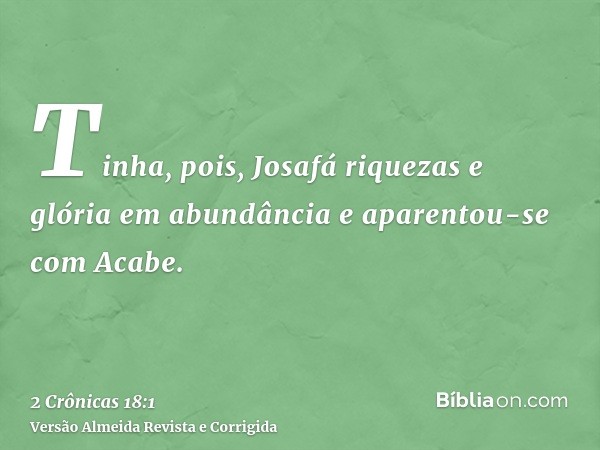 Tinha, pois, Josafá riquezas e glória em abundância e aparentou-se com Acabe.
