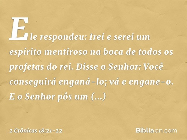 "Ele respondeu: 'Irei e serei um espírito men­tiroso na boca de todos os profetas do rei'.
"Disse o Senhor: 'Você conseguirá enganá-lo; vá e engane-o'. "E o Sen