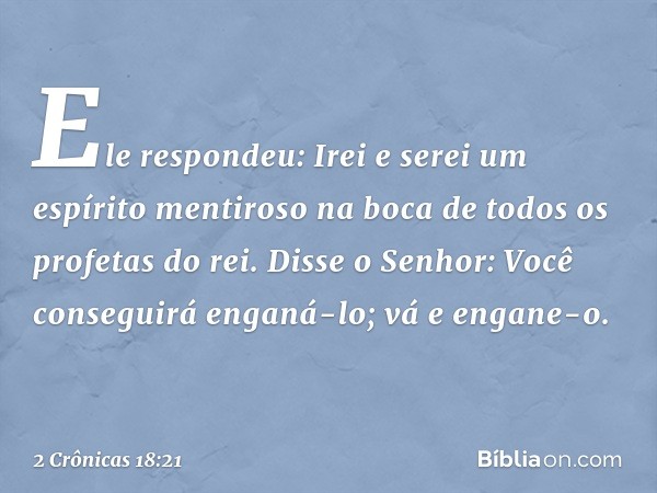 "Ele respondeu: 'Irei e serei um espírito men­tiroso na boca de todos os profetas do rei'.
"Disse o Senhor: 'Você conseguirá enganá-lo; vá e engane-o'. -- 2 Crô