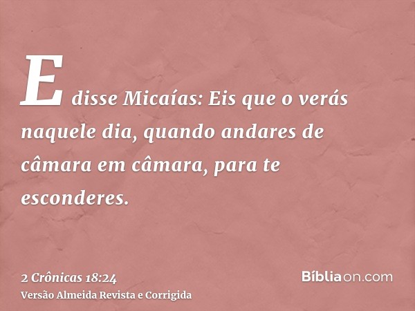 E disse Micaías: Eis que o verás naquele dia, quando andares de câmara em câmara, para te esconderes.