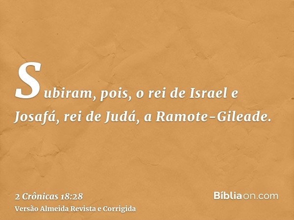 Subiram, pois, o rei de Israel e Josafá, rei de Judá, a Ramote-Gileade.