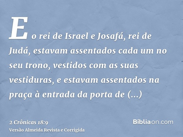 E o rei de Israel e Josafá, rei de Judá, estavam assentados cada um no seu trono, vestidos com as suas vestiduras, e estavam assentados na praça à entrada da po
