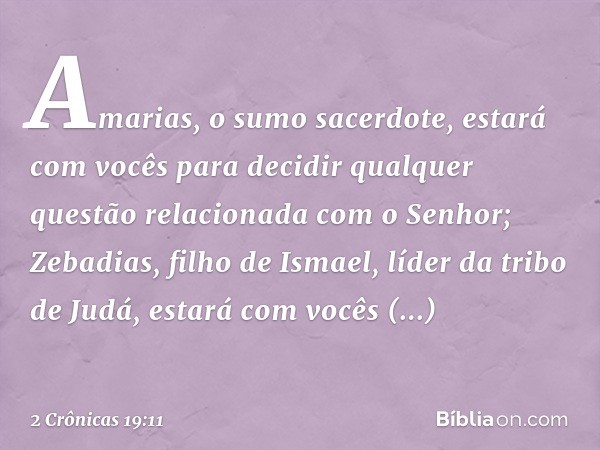 "Amarias, o sumo sacerdote, estará com vocês para decidir qualquer questão relacionada com o Senhor; Zebadias, filho de Ismael, líder da tribo de Judá, estará c