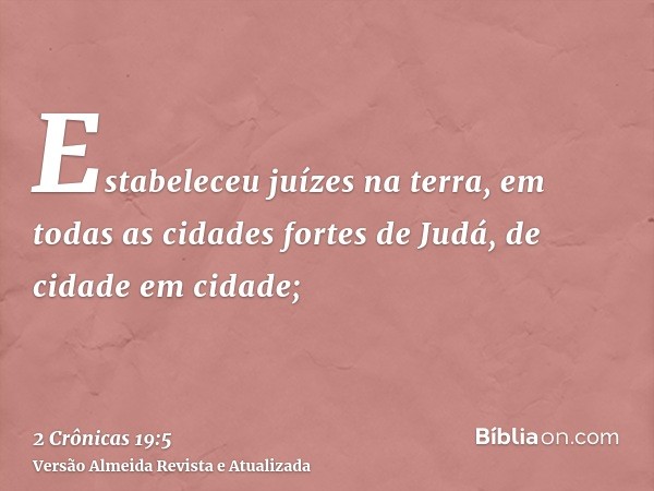 Estabeleceu juízes na terra, em todas as cidades fortes de Judá, de cidade em cidade;