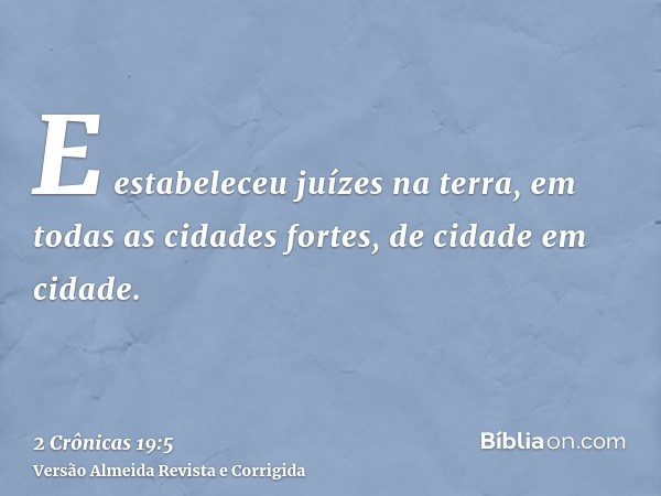 E estabeleceu juízes na terra, em todas as cidades fortes, de cidade em cidade.