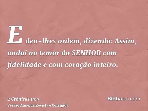 E deu-lhes ordem, dizendo: Assim, andai no temor do SENHOR com fidelidade e com coração inteiro.