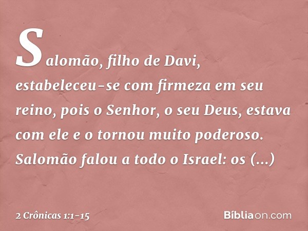 Salomão, filho de Davi, estabeleceu-se com firmeza em seu reino, pois o Senhor, o seu Deus, estava com ele e o tornou muito poderoso. Salomão falou a todo o Isr