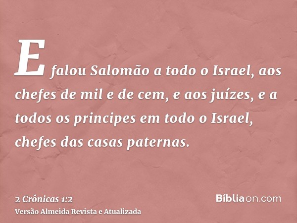 E falou Salomão a todo o Israel, aos chefes de mil e de cem, e aos juízes, e a todos os principes em todo o Israel, chefes das casas paternas.