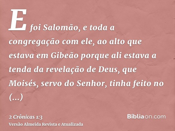 E foi Salomão, e toda a congregação com ele, ao alto que estava em Gibeão porque ali estava a tenda da revelação de Deus, que Moisés, servo do Senhor, tinha fei