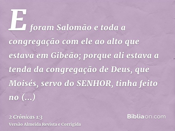 E foram Salomão e toda a congregação com ele ao alto que estava em Gibeão; porque ali estava a tenda da congregação de Deus, que Moisés, servo do SENHOR, tinha 