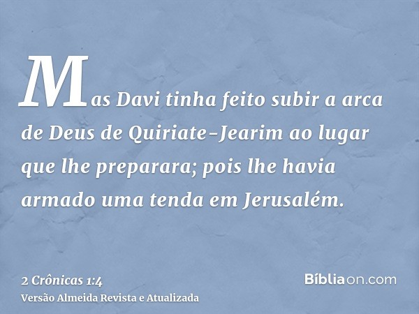 Mas Davi tinha feito subir a arca de Deus de Quiriate-Jearim ao lugar que lhe preparara; pois lhe havia armado uma tenda em Jerusalém.