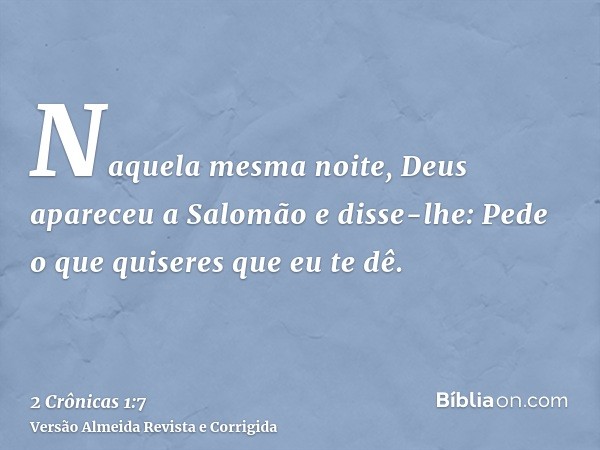 Naquela mesma noite, Deus apareceu a Salomão e disse-lhe: Pede o que quiseres que eu te dê.