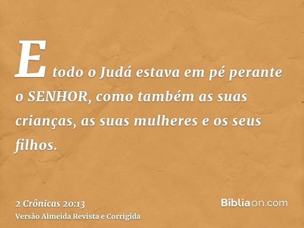 E todo o Judá estava em pé perante o SENHOR, como também as suas crianças, as suas mulheres e os seus filhos.