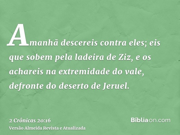 Amanhã descereis contra eles; eis que sobem pela ladeira de Ziz, e os achareis na extremidade do vale, defronte do deserto de Jeruel.