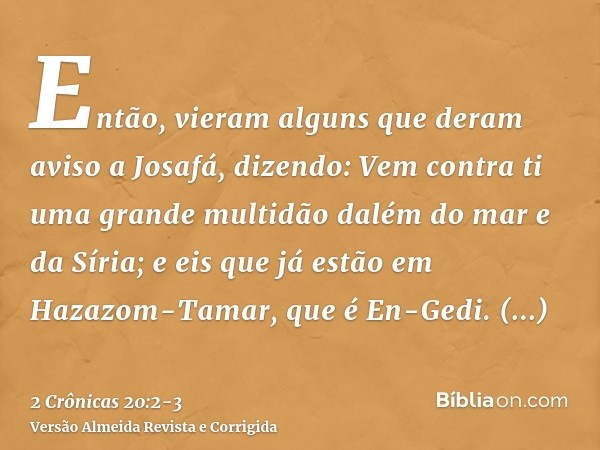 Então, vieram alguns que deram aviso a Josafá, dizendo: Vem contra ti uma grande multidão dalém do mar e da Síria; e eis que já estão em Hazazom-Tamar, que é En