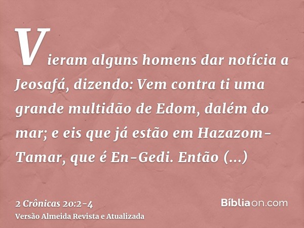 Vieram alguns homens dar notícia a Jeosafá, dizendo: Vem contra ti uma grande multidão de Edom, dalém do mar; e eis que já estão em Hazazom-Tamar, que é En-Gedi