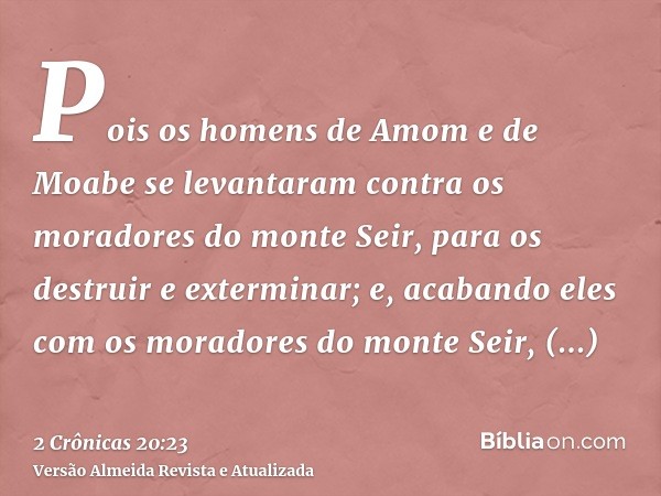 Pois os homens de Amom e de Moabe se levantaram contra os moradores do monte Seir, para os destruir e exterminar; e, acabando eles com os moradores do monte Sei