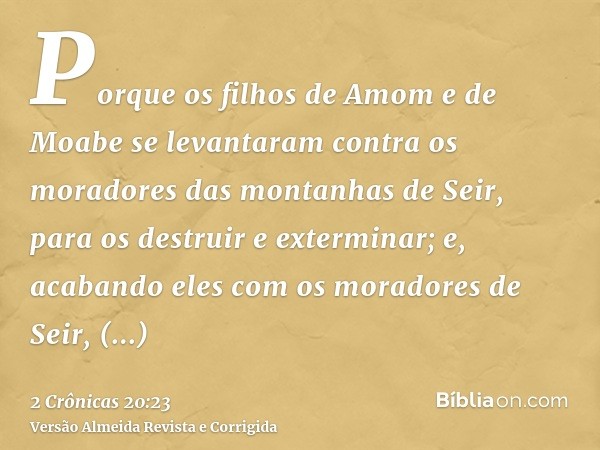Porque os filhos de Amom e de Moabe se levantaram contra os moradores das montanhas de Seir, para os destruir e exterminar; e, acabando eles com os moradores de