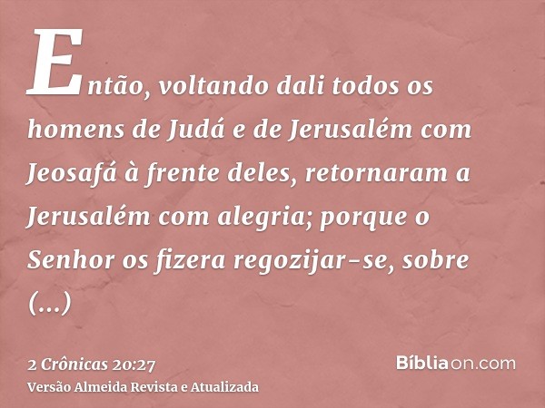 Então, voltando dali todos os homens de Judá e de Jerusalém com Jeosafá à frente deles, retornaram a Jerusalém com alegria; porque o Senhor os fizera regozijar-