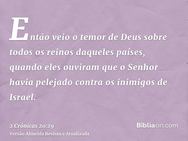 Então veio o temor de Deus sobre todos os reinos daqueles países, quando eles ouviram que o Senhor havia pelejado contra os inimigos de Israel.