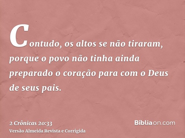 Contudo, os altos se não tiraram, porque o povo não tinha ainda preparado o coração para com o Deus de seus pais.