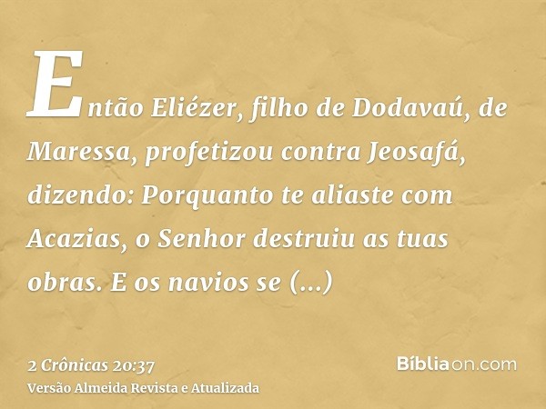 Então Eliézer, filho de Dodavaú, de Maressa, profetizou contra Jeosafá, dizendo: Porquanto te aliaste com Acazias, o Senhor destruiu as tuas obras. E os navios 